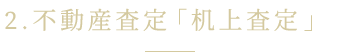 2.不動産査定「机上査定」