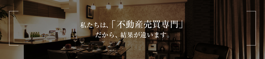 私たちは、「不動産売買専門」だから、結果が違います。