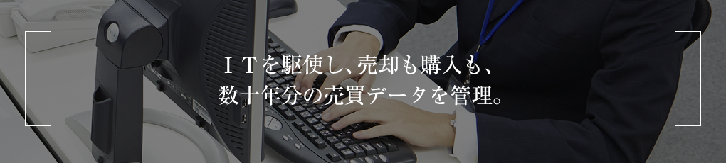 ＩＴを駆使し、売却も購入も、数十年分の売買データを管理。